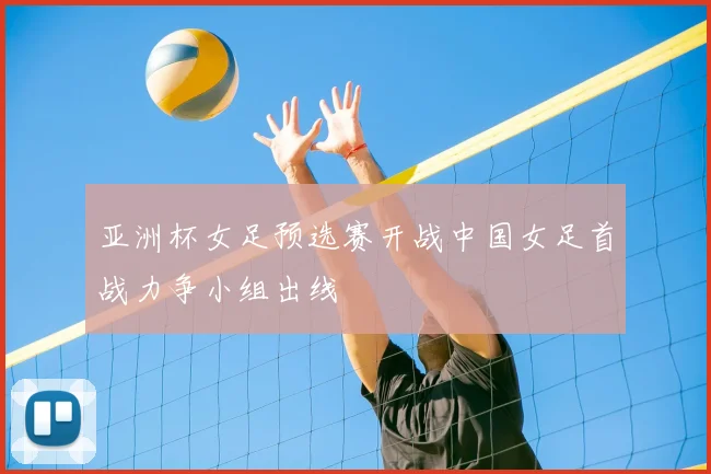 亚洲杯女足预选赛开战中国女足首战力争小组出线